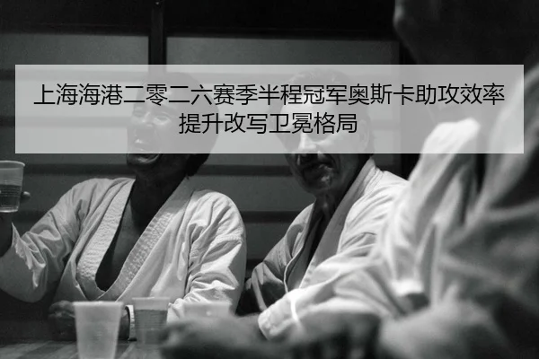 shang-hai-hai-gang-er-ling-er-liu-sai-ji-ban-cheng-guan-jun-ao-si-ka-zhu-gong-xiao-lv-ti-sheng-gai-xie-wei-mian-ge-ju-2-106.jpg